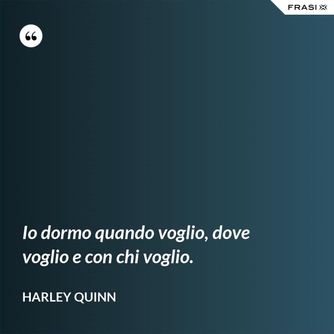 Io dormo quando voglio, dove voglio e con chi voglio. - Harley Quinn