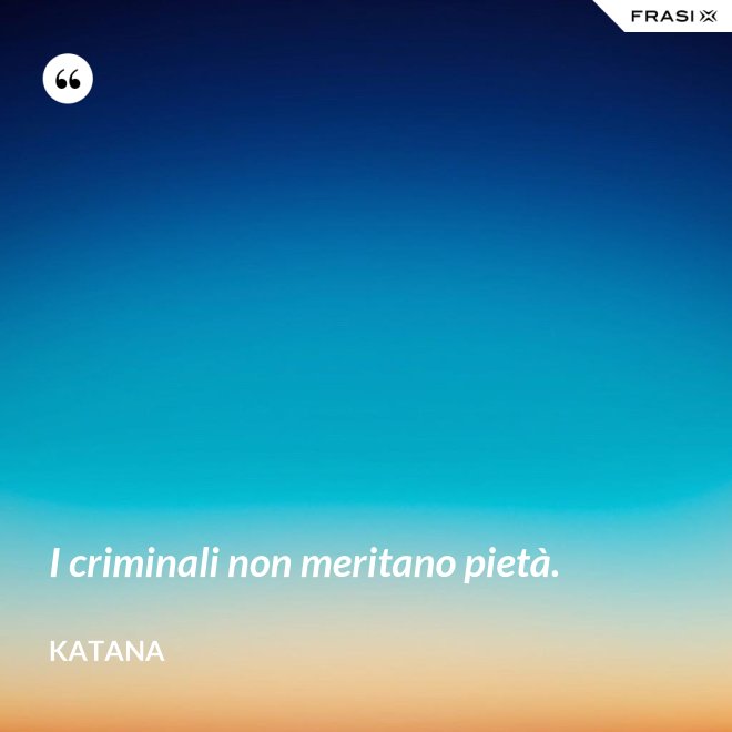 I criminali non meritano pietà. - Katana