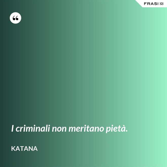 I criminali non meritano pietà. - Katana