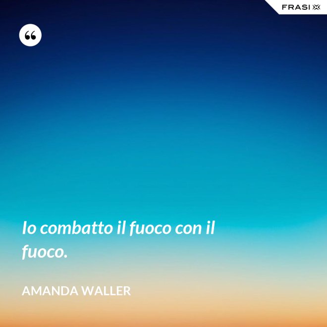 Io combatto il fuoco con il fuoco. - Amanda Waller