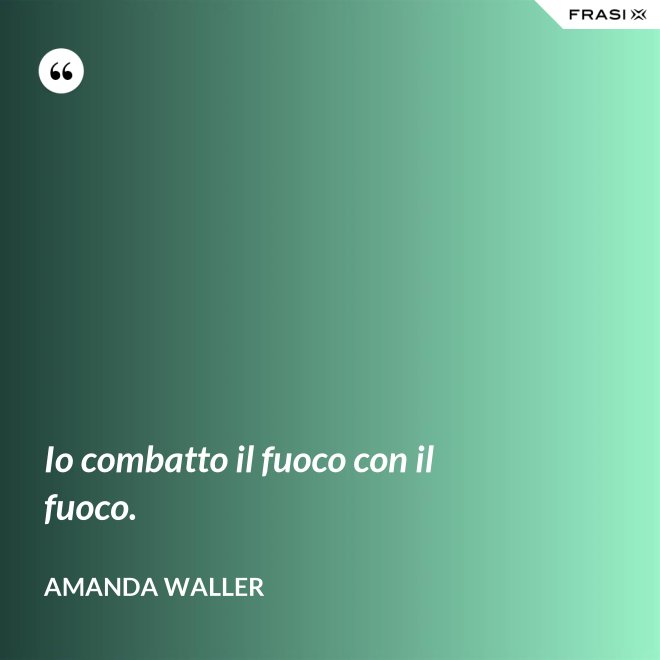 Io combatto il fuoco con il fuoco. - Amanda Waller