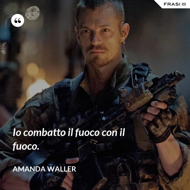 Io combatto il fuoco con il fuoco. - Amanda Waller