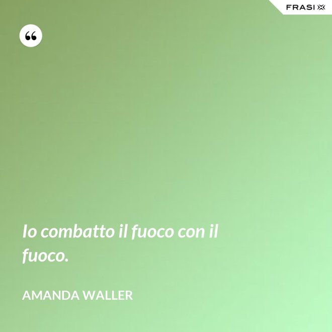 Io combatto il fuoco con il fuoco. - Amanda Waller