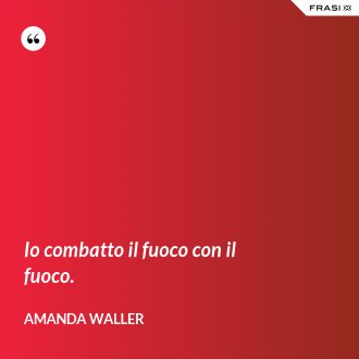 Io combatto il fuoco con il fuoco. - Amanda Waller