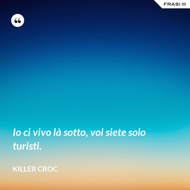 Io ci vivo là sotto, voi siete solo turisti. - Killer Croc