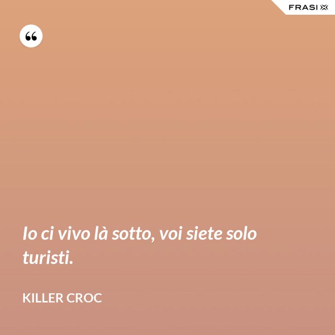 Io ci vivo là sotto, voi siete solo turisti. - Killer Croc