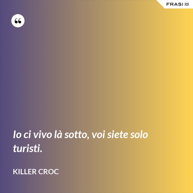 Io ci vivo là sotto, voi siete solo turisti. - Killer Croc