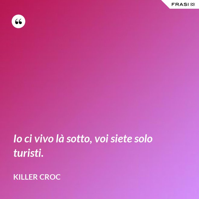 Io ci vivo là sotto, voi siete solo turisti. - Killer Croc