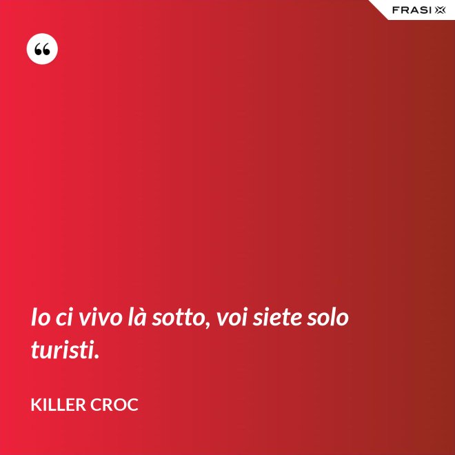 Io ci vivo là sotto, voi siete solo turisti. - Killer Croc