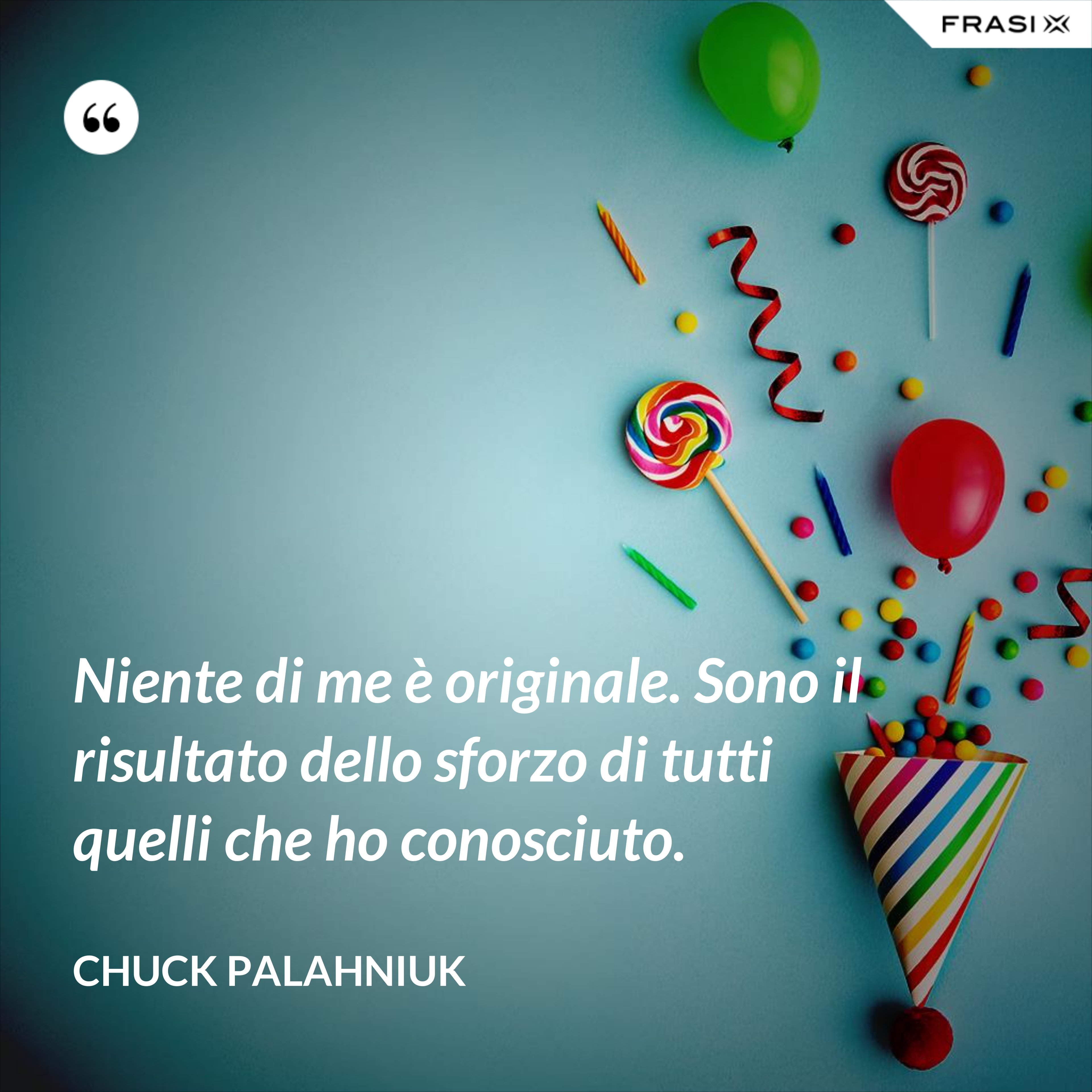 Niente di me è originale. Sono il risultato dello sforzo di tutti quelli che ho conosciuto. - Chuck Palahniuk