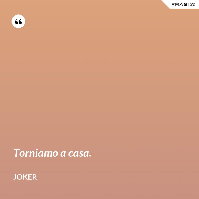 Torniamo a casa. - Joker