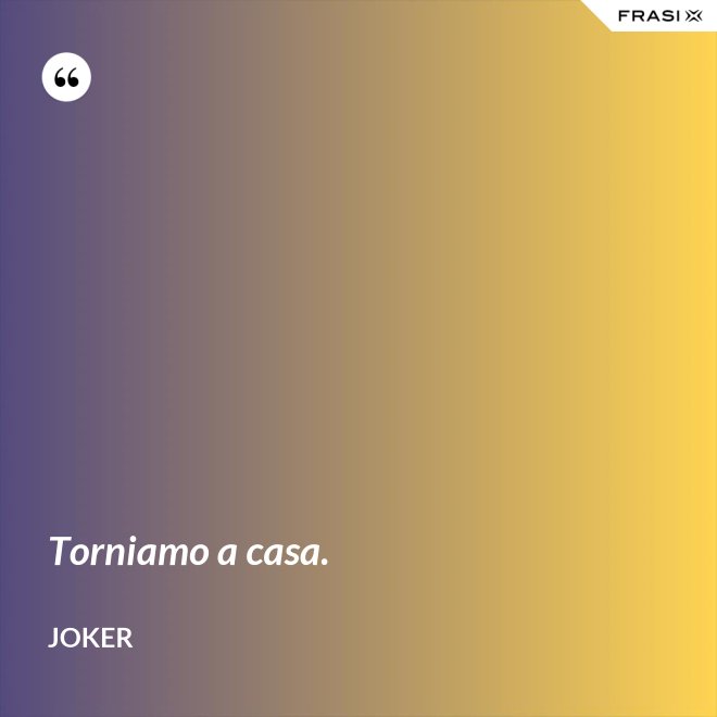 Torniamo a casa. - Joker