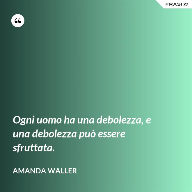 Ogni uomo ha una debolezza, e una debolezza può essere sfruttata. - Amanda Waller