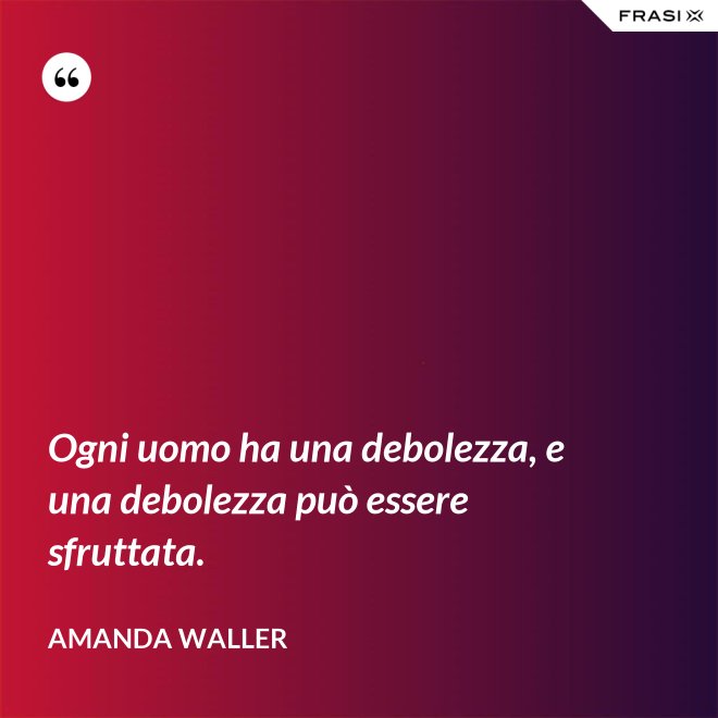 Ogni uomo ha una debolezza, e una debolezza può essere sfruttata. - Amanda Waller