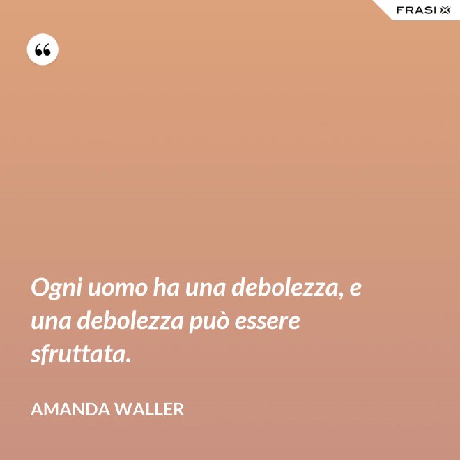 Ogni uomo ha una debolezza, e una debolezza può essere sfruttata. - Amanda Waller
