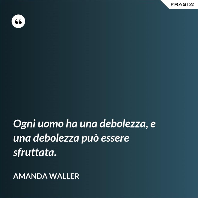 Ogni uomo ha una debolezza, e una debolezza può essere sfruttata. - Amanda Waller