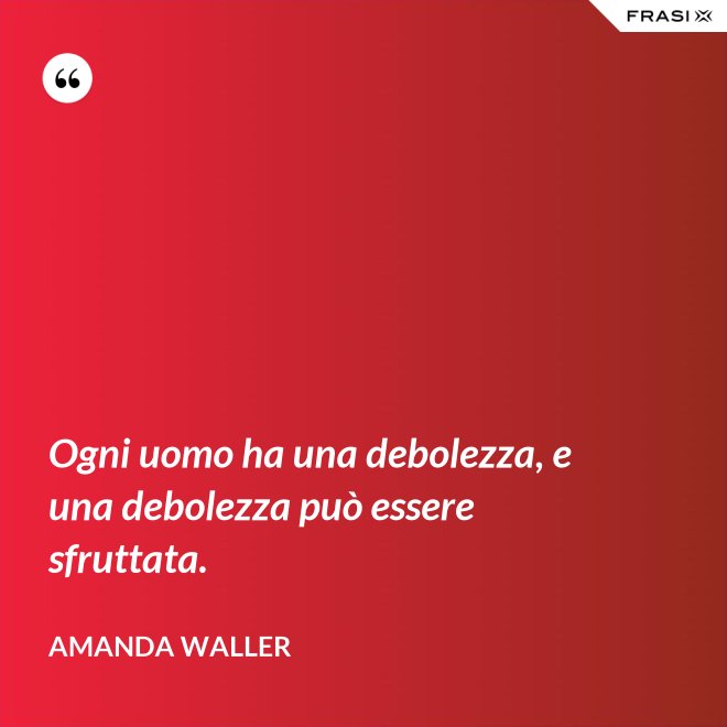 Ogni uomo ha una debolezza, e una debolezza può essere sfruttata. - Amanda Waller