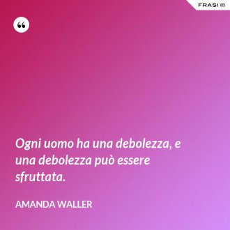 Ogni uomo ha una debolezza, e una debolezza può essere sfruttata. - Amanda Waller