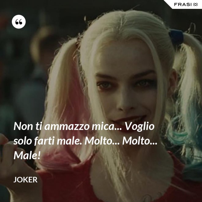 Non ti ammazzo mica... Voglio solo farti male. Molto... Molto... Male! - Joker