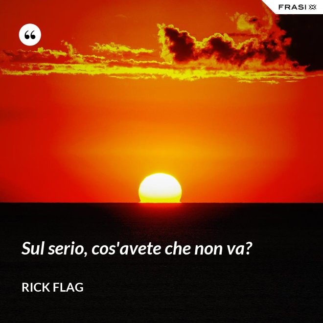 Sul serio, cos'avete che non va? - Rick Flag