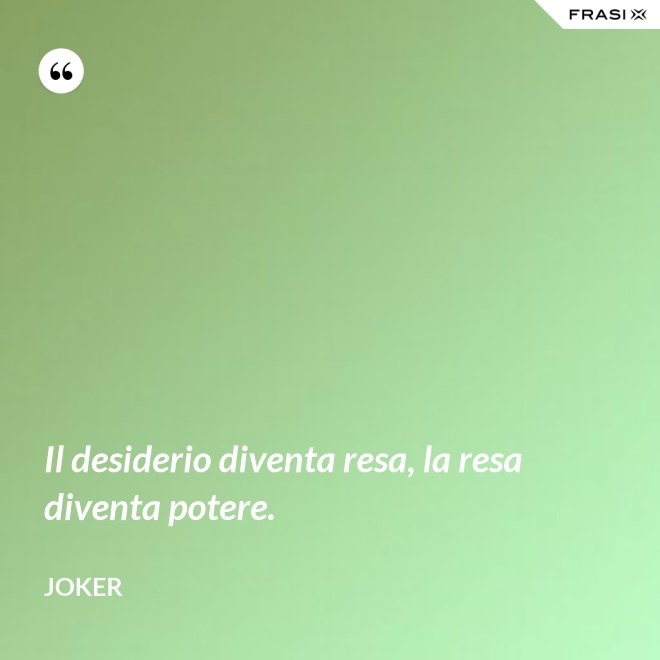 Il desiderio diventa resa, la resa diventa potere. - Joker