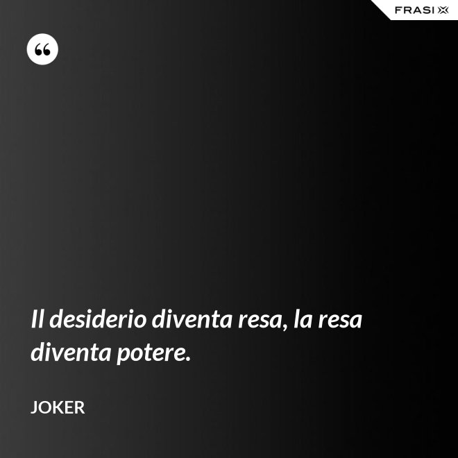 Il desiderio diventa resa, la resa diventa potere. - Joker