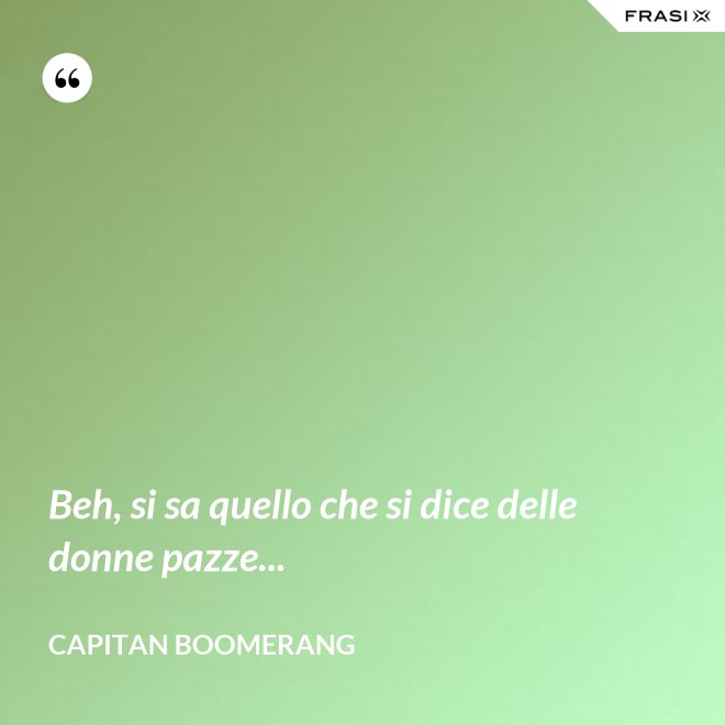 Beh, si sa quello che si dice delle donne pazze... - Capitan Boomerang