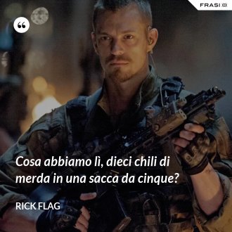 Cosa abbiamo lì, dieci chili di merda in una sacca da cinque? - Rick Flag