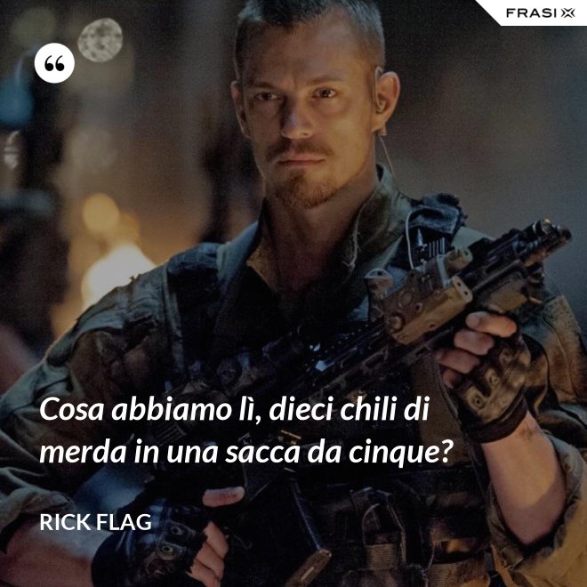 Cosa abbiamo lì, dieci chili di merda in una sacca da cinque? - Rick Flag