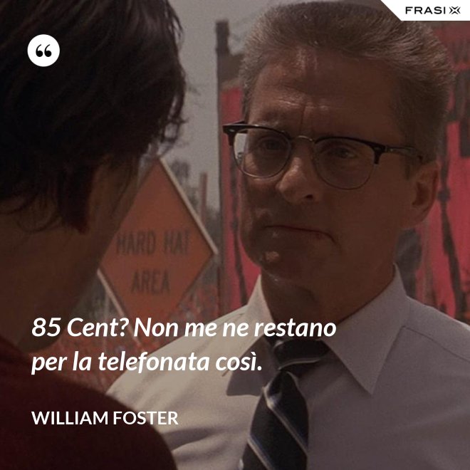 85 Cent? Non me ne restano per la telefonata così. - William Foster