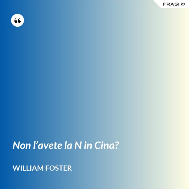 Non l’avete la N in Cina? - William Foster