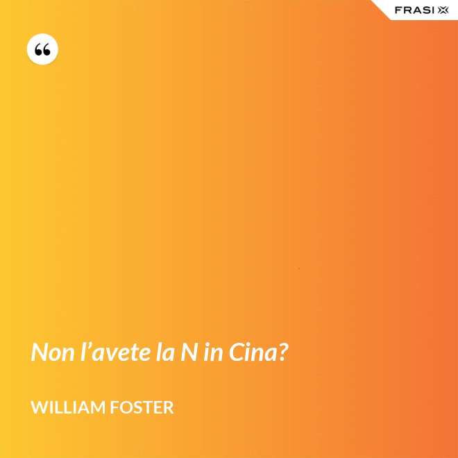 Non l’avete la N in Cina? - William Foster