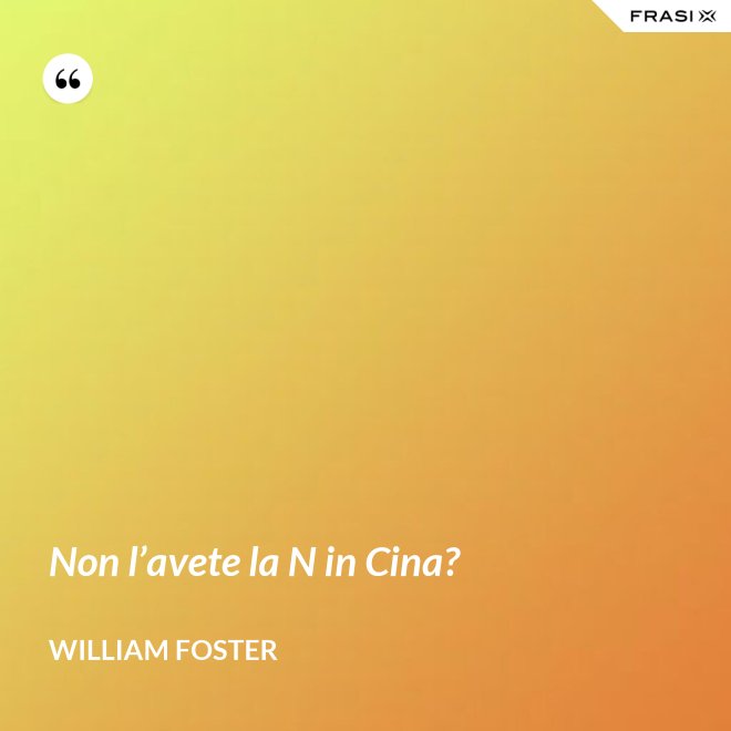 Non l’avete la N in Cina? - William Foster