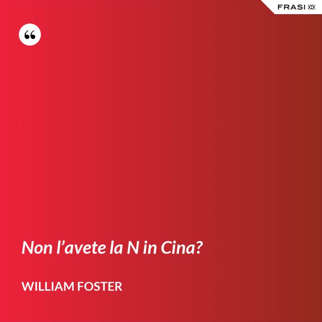 Non l’avete la N in Cina? - William Foster