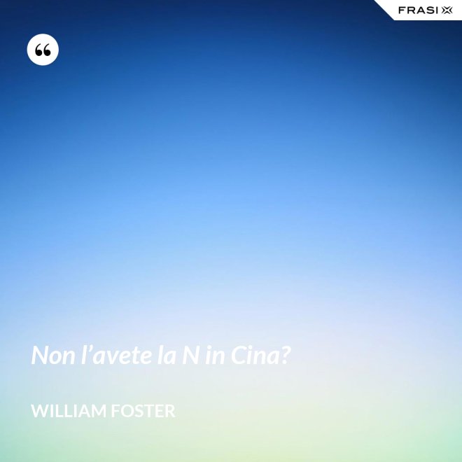 Non l’avete la N in Cina? - William Foster