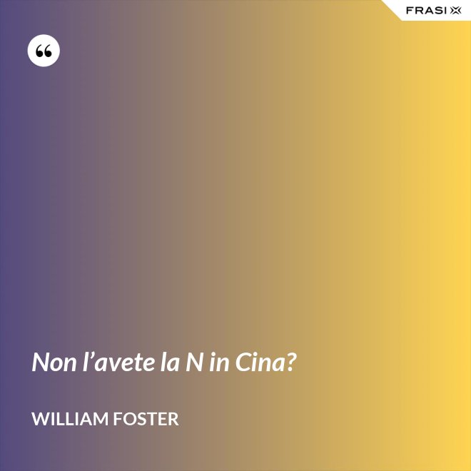 Non l’avete la N in Cina? - William Foster