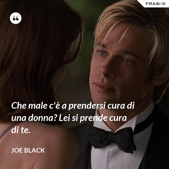 Che male c'è a prendersi cura di una donna? Lei si prende cura di te. - Joe Black