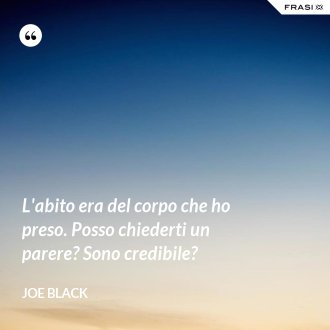 L'abito era del corpo che ho preso. Posso chiederti un parere? Sono credibile? - Joe Black