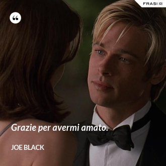 Grazie per avermi amato. - Joe Black