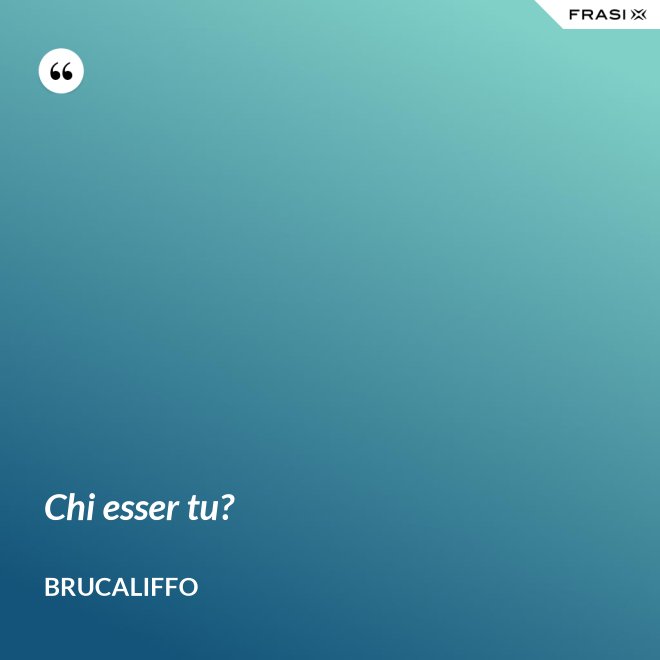 Chi esser tu? - Brucaliffo