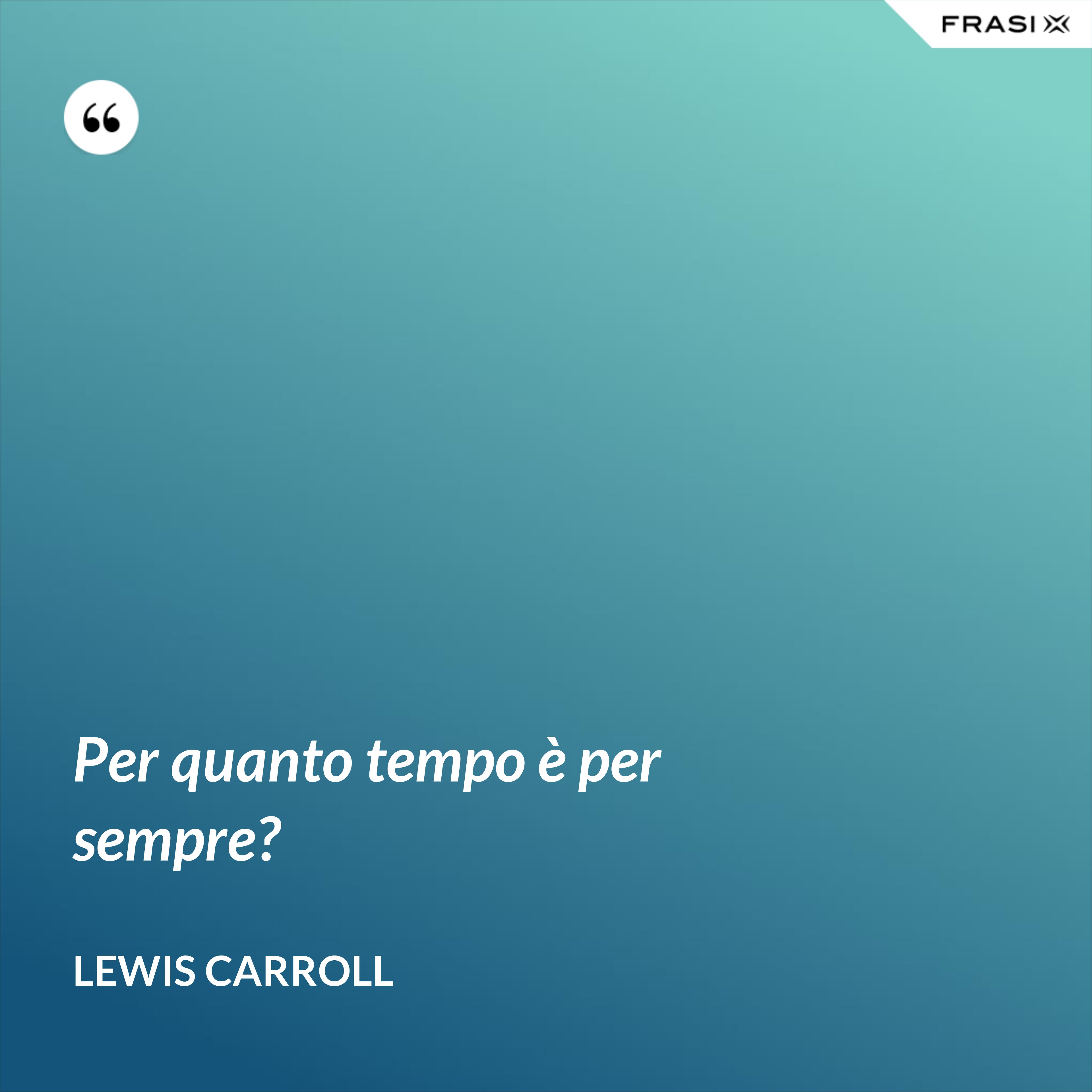 Per quanto tempo è per sempre? - Lewis Carroll