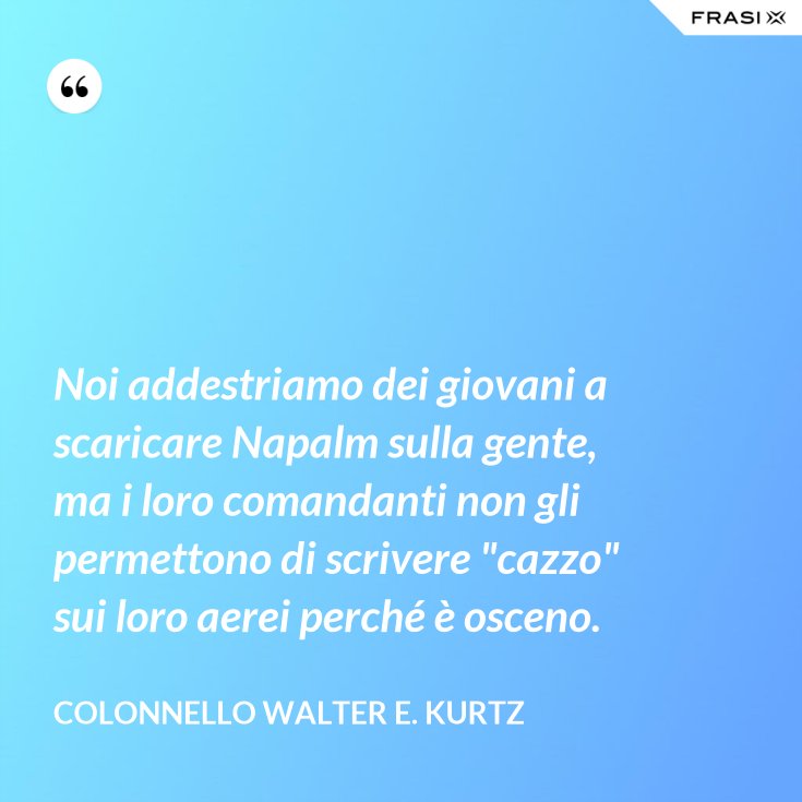 Noi Addestriamo Dei Giovani A Scaricare Napalm Sulla Gente Ma I Loro Comandanti Non Gli Permettono Di Scrivere Cazzo Sui Loro Aerei Perche E Osceno