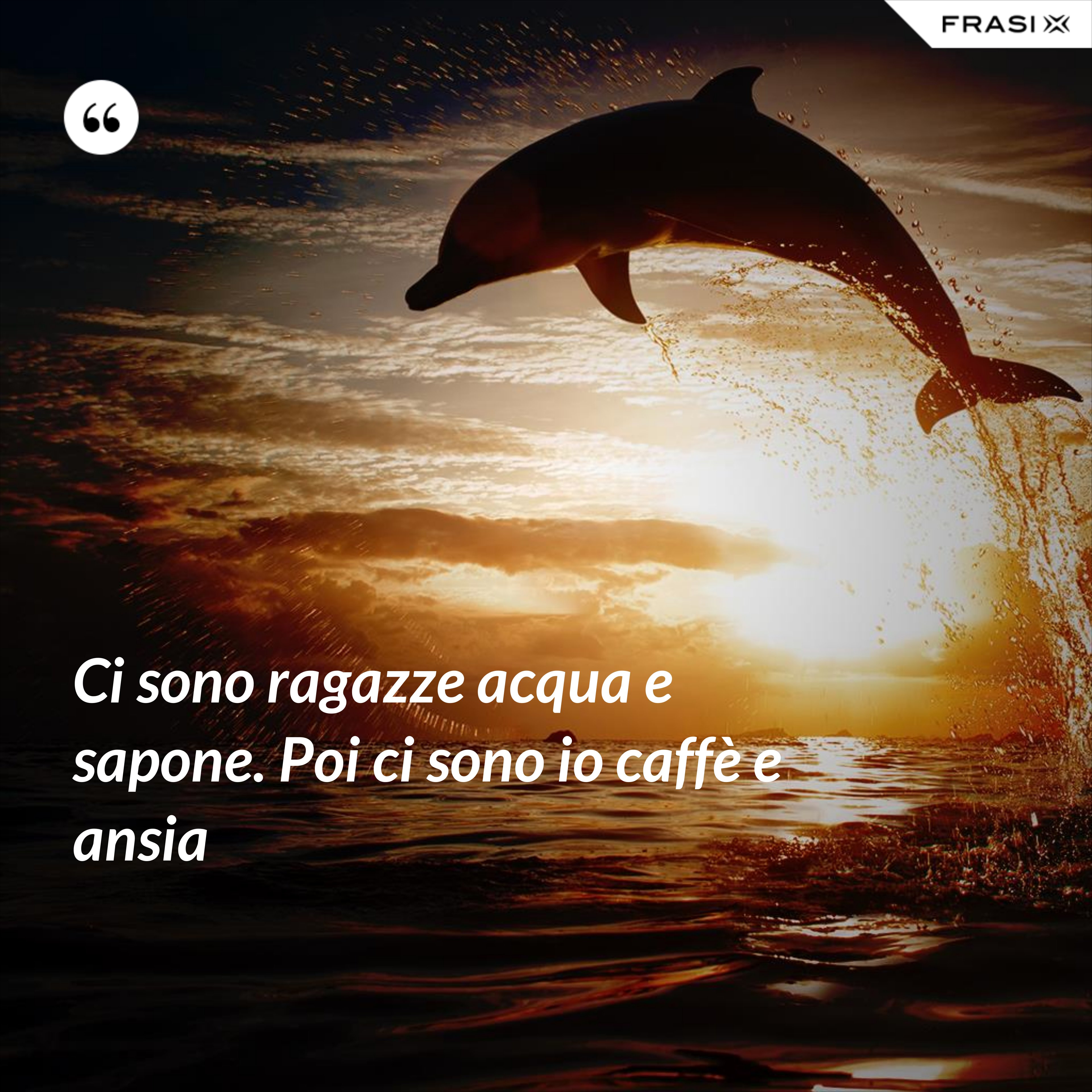 Ci sono ragazze acqua e sapone. Poi ci sono io caffè e ansia - Anonimo