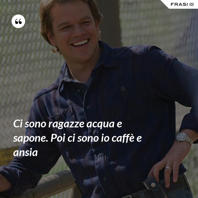 Ci sono ragazze acqua e sapone. Poi ci sono io caffè e ansia - Anonimo
