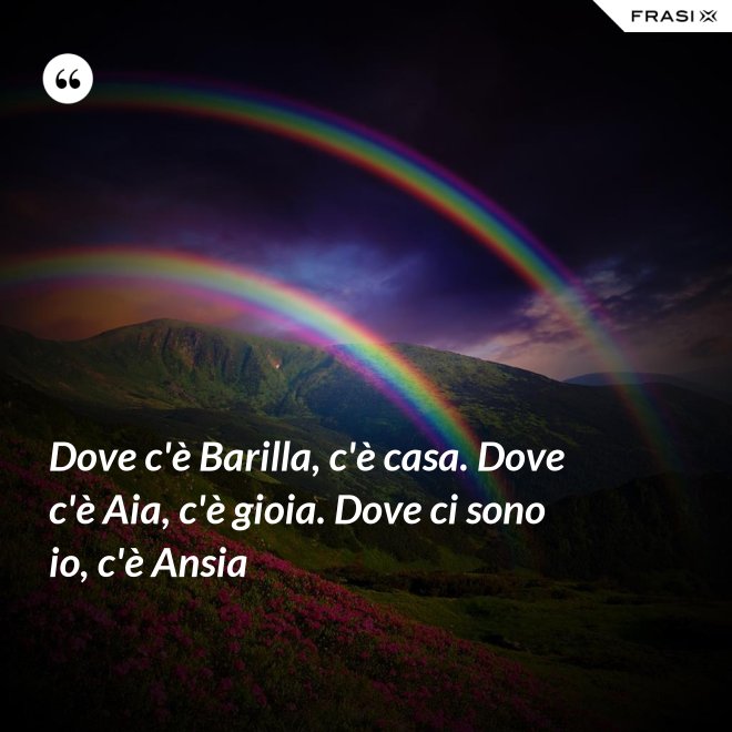 Dove c'è Barilla, c'è casa. Dove c'è Aia, c'è gioia. Dove ci sono io, c'è Ansia - Anonimo
