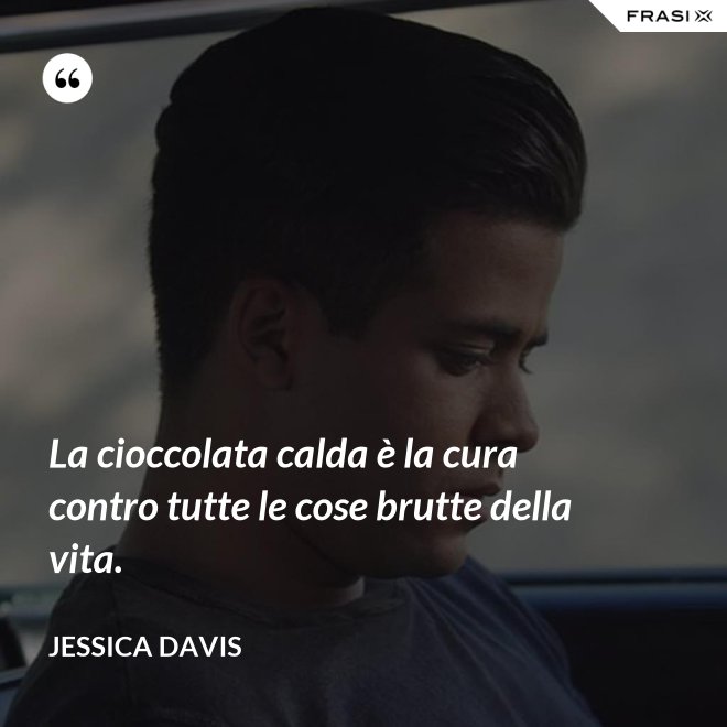 La cioccolata calda è la cura contro tutte le cose brutte della vita. - Jessica Davis