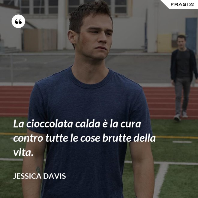 La cioccolata calda è la cura contro tutte le cose brutte della vita. - Jessica Davis