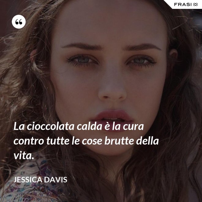 La cioccolata calda è la cura contro tutte le cose brutte della vita. - Jessica Davis