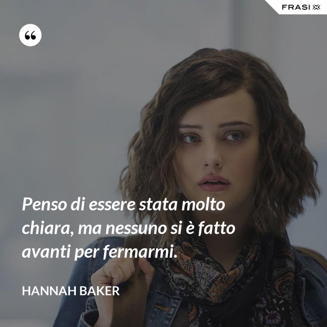 Penso di essere stata molto chiara, ma nessuno si è fatto avanti per fermarmi. - Hannah Baker