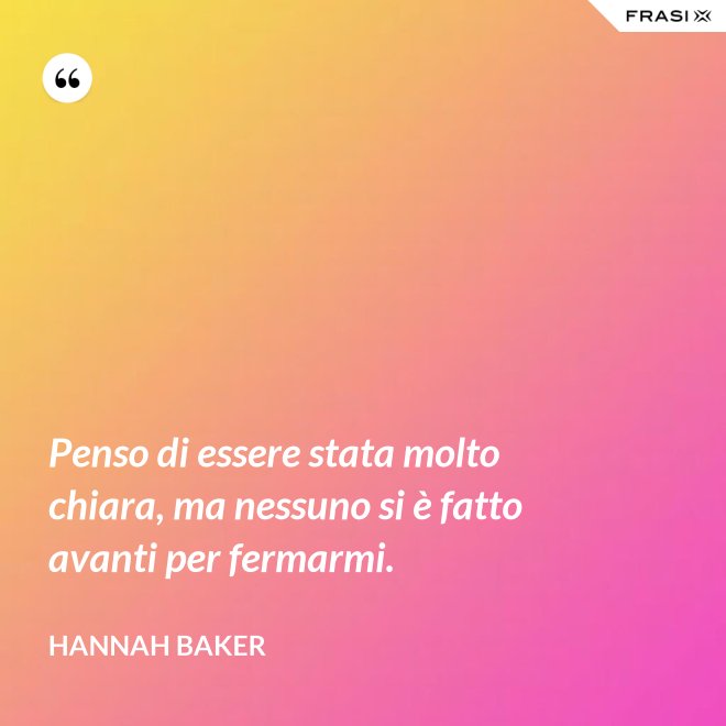 Penso di essere stata molto chiara, ma nessuno si è fatto avanti per fermarmi. - Hannah Baker
